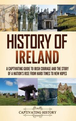 History of Ireland: A Captivating Guide to Irish Courage and the Story of a Nation's Rise from Hard Times to New Hopes - Captivating History - cover