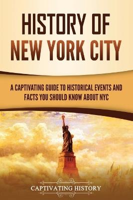 History of New York City: A Captivating Guide to Historical Events and Facts You Should Know About NYC - Captivating History - cover