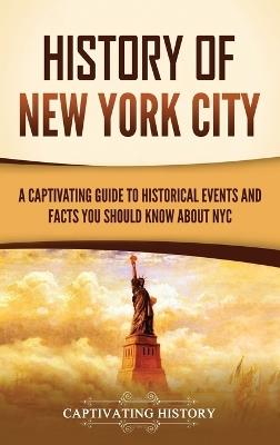 History of New York City: A Captivating Guide to Historical Events and Facts You Should Know About NYC - Captivating History - cover