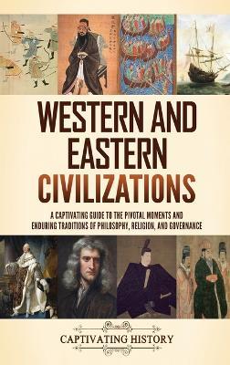 Western and Eastern Civilizations: A Captivating Guide to the Pivotal Moments and Enduring Traditions of Philosophy, Religion, and Governance - Captivating History - cover