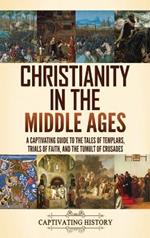 Christianity in the Middle Ages: A Captivating Guide to the Tales of Templars, Trials of Faith, and the Tumult of Crusades