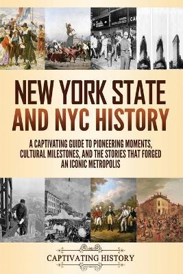 New York State and NYC History: A Captivating Guide to Pioneering Moments, Cultural Milestones, and the Stories That Forged an Iconic Metropolis - Captivating History - cover