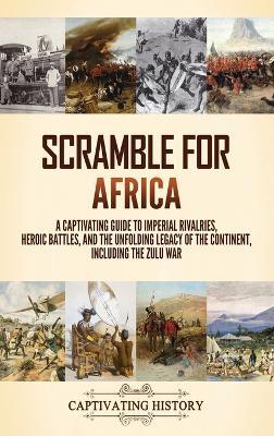 Scramble for Africa: A Captivating Guide to Imperial Rivalries, Heroic Battles, and the Unfolding Legacy of the Continent, Including the Zulu War - Captivating History - cover