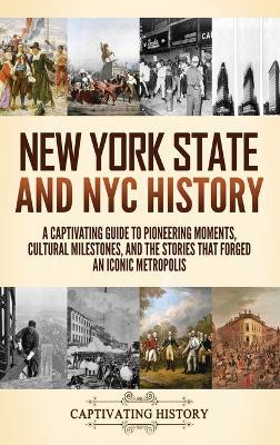 New York State and NYC History: A Captivating Guide to Pioneering Moments, Cultural Milestones, and the Stories That Forged an Iconic Metropolis - Captivating History - cover