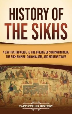 History of the Sikhs: A Captivating Guide to the Origins of Sikhism in India, the Sikh Empire, Colonialism, and Modern Times - Captivating History - cover