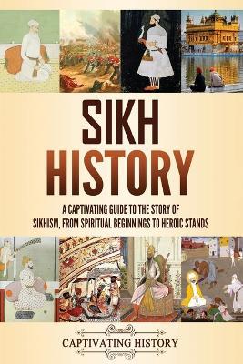 Sikh History: A Captivating Guide to the Story of Sikhism, From Spiritual Beginnings to Heroic Stands - Captivating History - cover
