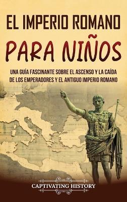 El Imperio romano para niños: Una guía fascinante sobre el ascenso y la caída de los emperadores y el antiguo Imperio romano - Captivating History - cover