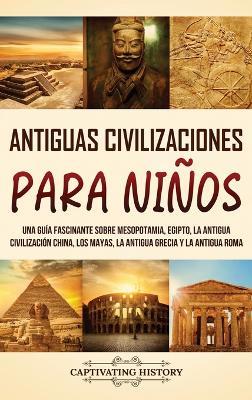 Antiguas Civilizaciones para Niños: Una guía fascinante sobre Mesopotamia, Egipto, la Antigua Civilización China, los mayas, la Antigua Grecia y la Antigua Roma - Captivating History - cover