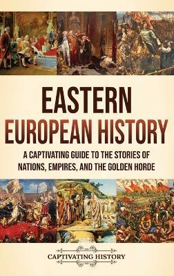 Eastern European History: A Captivating Guide to the Stories of Nations, Empires, and the Golden Horde - Captivating History - cover