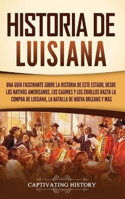 Historia de Luisiana: Una guía fascinante sobre la historia de este estado, desde los nativos americanos, los cajunes y los criollos hasta la compra de Luisiana, la batalla de Nueva Orleans y más - Captivating History - cover