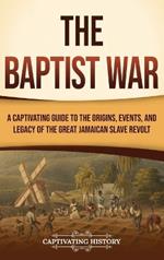The Baptist War: A Captivating Guide to the Origins, Events, and Legacy of the Great Jamaican Slave Revolt