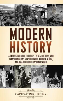 Modern History: A Captivating Guide to the Key Events, Cultures, and Transformations Shaping Europe, America, Africa, and Asia in the Contemporary World - Captivating History - cover