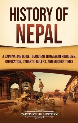 History of Nepal: A Captivating Guide to Ancient Himalayan Kingdoms, Unification, Dynastic Rulers, and Modern Times - Captivating History - cover