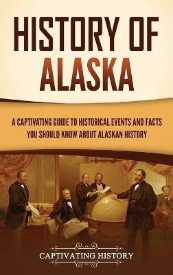 History of Alaska: A Captivating Guide to Historical Events and Facts You Should Know About Alaskan History - Captivating History - cover