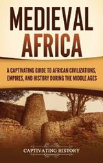 Medieval Africa: A Captivating Guide to African Civilizations, Empires, and History during the Middle Ages