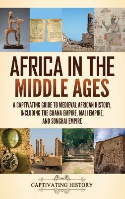 Africa in the Middle Ages: A Captivating Guide to Medieval African History, Including the Ghana Empire, Mali Empire, and Songhai Empire - Captivating History - cover
