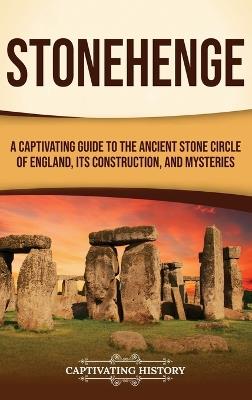 Stonehenge: A Captivating Guide to the Ancient Stone Circle of England, its Construction, and Mysteries - Captivating History - cover