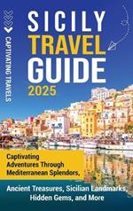 Sicily Travel Guide: Captivating Adventures Through Mediterranean Splendors, Ancient Treasures, Sicilian Landmarks, Hidden Gems, and More