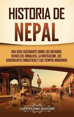 Historia de Nepal: Una guía fascinante sobre los antiguos reinos del Himalaya, la unificación, los gobernantes dinásticos y los tiempos modernos - Captivating History - cover
