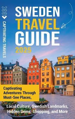 Sweden Travel Guide: Captivating Adventures Through Must-See Places, Local Culture, Swedish Landmarks, Hidden Gems, Shopping, and More - Captivating Travels - cover