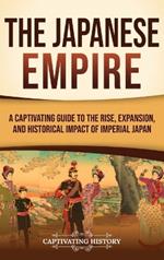The Japanese Empire: A Captivating Guide to the Rise, Expansion, and Historical Impact of Imperial Japan