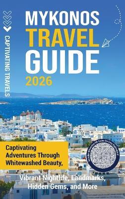Mykonos Travel Guide: Captivating Adventures through Whitewashed Beauty, Vibrant Nightlife, Landmarks, Hidden Gems, and More - Captivating Travels - cover