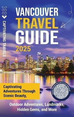 Vancouver Travel Guide: Captivating Adventures through Scenic Beauty, Outdoor Adventures, Landmarks, Hidden Gems, and More - Captivating Travels - cover