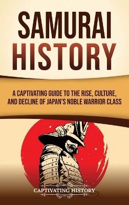 Samurai History: A Captivating Guide to the Rise, Culture, and Decline of Japan's Noble Warrior Class - Captivating History - cover