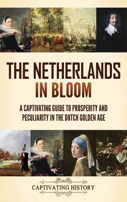 The Netherlands in Bloom: A Captivating Guide to Prosperity and Peculiarity in the Dutch Golden Age - Captivating History - cover