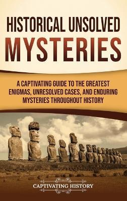 Historical Unsolved Mysteries: A Captivating Guide to the Greatest Enigmas, Unresolved Cases, and Enduring Mysteries Throughout History - Captivating History - cover