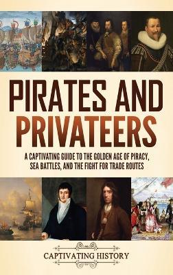 Pirates and Privateers: A Captivating Guide to the Golden Age of Piracy, Sea Battles, and the Fight for Trade Routes - Captivating History - cover