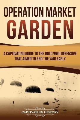 Operation Market Garden: A Captivating Guide to the Bold WWII Offensive That Aimed to End the War Early - Captivating History - cover