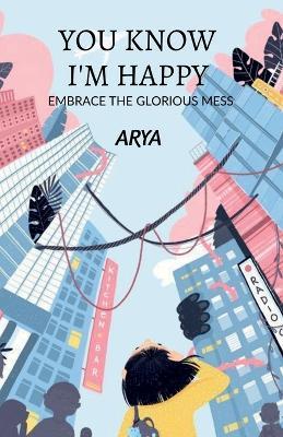 You know I'm happy: embrace the glorious mess - Arya - cover