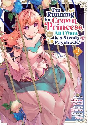 I'm Running for Crown Princess, but All I Want is a Steady Paycheck! (Manga) Vol. 3 - Yuuri Seo - cover