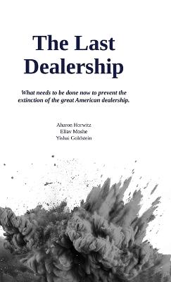The Last Dealership, What needs to be done now to prevent the extinction of the great American dealership. - Aharon Horwitz - cover