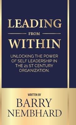 Leading from Within, Unlocking the Power of Self-Leadership in the 21st Century Organization - Barry Nembhard - cover