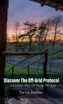 Discover The Off-Grid Protocol, An Easier Way Of Going Off-Grid... - Tarvin Durbin - cover