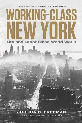 Working-Class New York: Life and Labor Since World War II - Joshua B. Freeman - cover