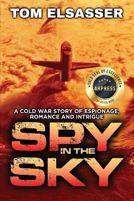 Spy in the Sky: A Cold War Story of Espionage, Romance and Intrigue - Tom Elsasser - cover