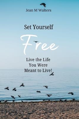 Set Yourself Free Live The Life You Were Meant To Live - Jean M Walters - cover