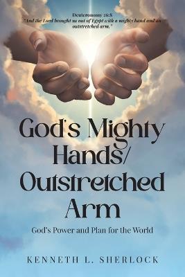 God's Mighty Hands/Outstretched Arm: God's Power and Plan for the World - Kenneth L Sherlock - cover