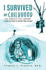I Survived My Childhood: Yes, Miracles Still Happen!! (A Guide for Parents of Accident-Prone Children)