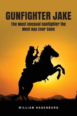 Gunfighter Jake: The Most Unusual Gunfighter the West Has Ever Seen - William Hagenburg - cover