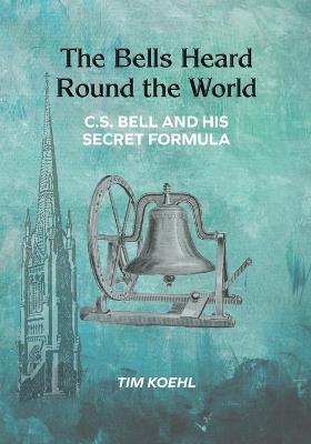 The Bells Heard Round the World: C.S. Bell and His Secret Formula - Tim Koehl - cover