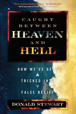 Caught Between Heaven and Hell: How We've Been Tricked Into False Belief - Donald Stewart - cover