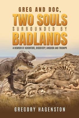 Greg and Doc, Two Souls Surrounded by Badlands: A Memoir of Adventure, Discovery, Anguish and Triumph - Gregory Hagenston - cover