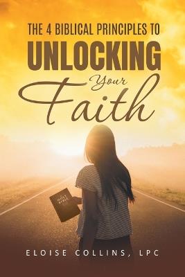 The 4 Biblical Principles to Unlocking Your Faith - Eloise Collins - cover