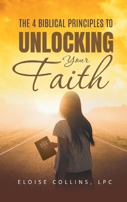 The 4 Biblical Principles to Unlocking Your Faith - Eloise Collins - cover