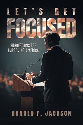 Let's Get Focused: Suggestions for Improving America - Ronald F Jackson - cover
