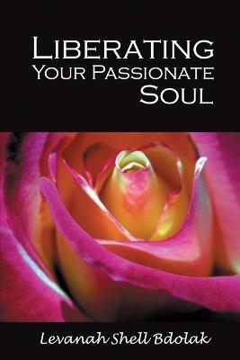 Liberating Your Passionate Soul - Levanah Shell Bdolak - cover